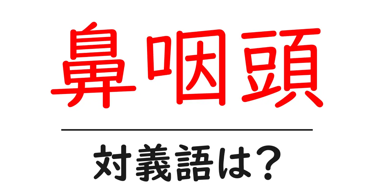 鼻咽頭の対義語・反対語を使用例を交えて分かりやすく解説!