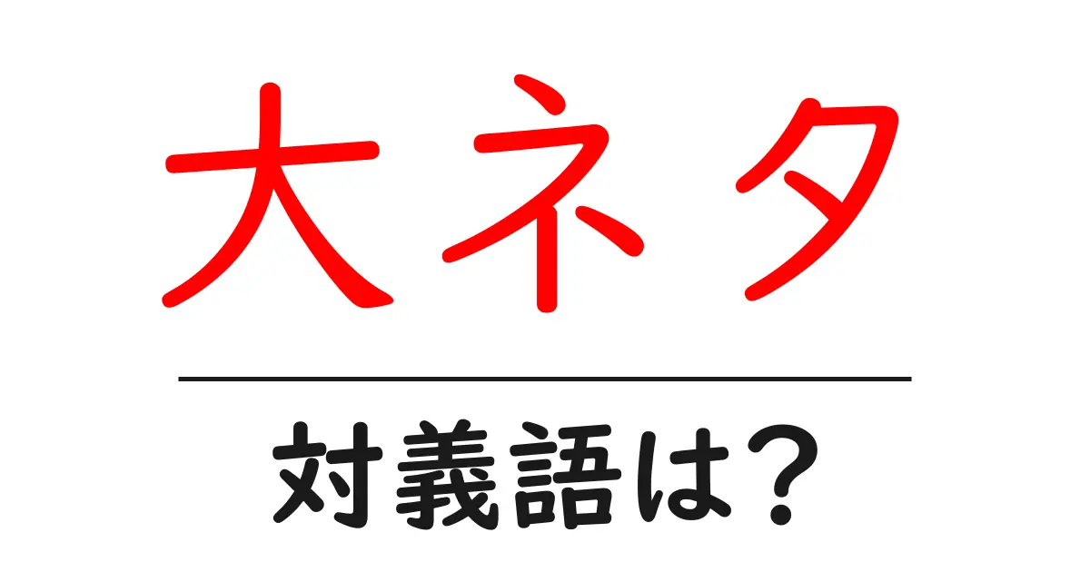 大ネタの対義語・反対語を使用例を交えて分かりやすく解説!