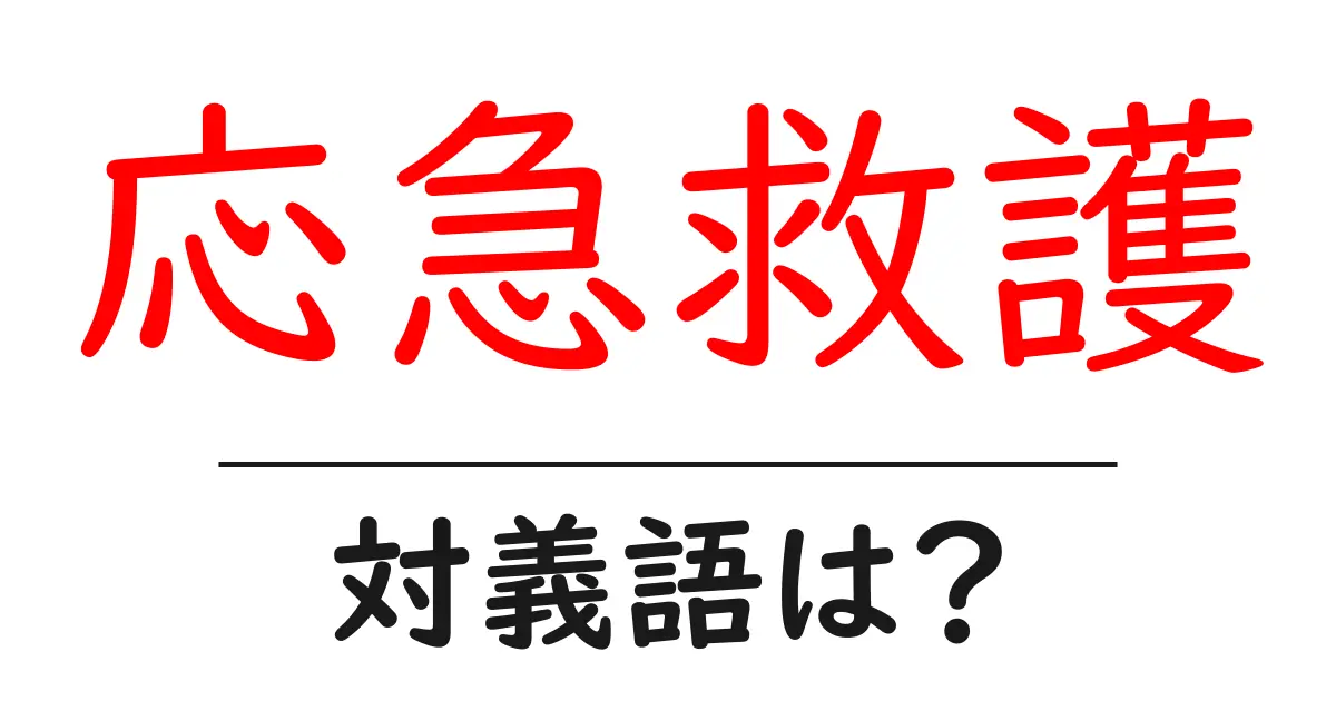 応急救護の対義語・反対語を使用例を交えて分かりやすく解説！