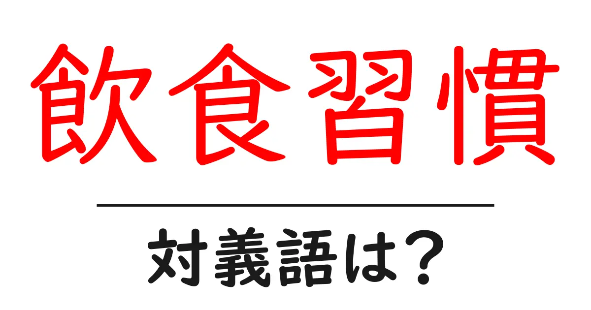 飲食習慣の対義語・反対語を使用例を交えて分かりやすく解説!