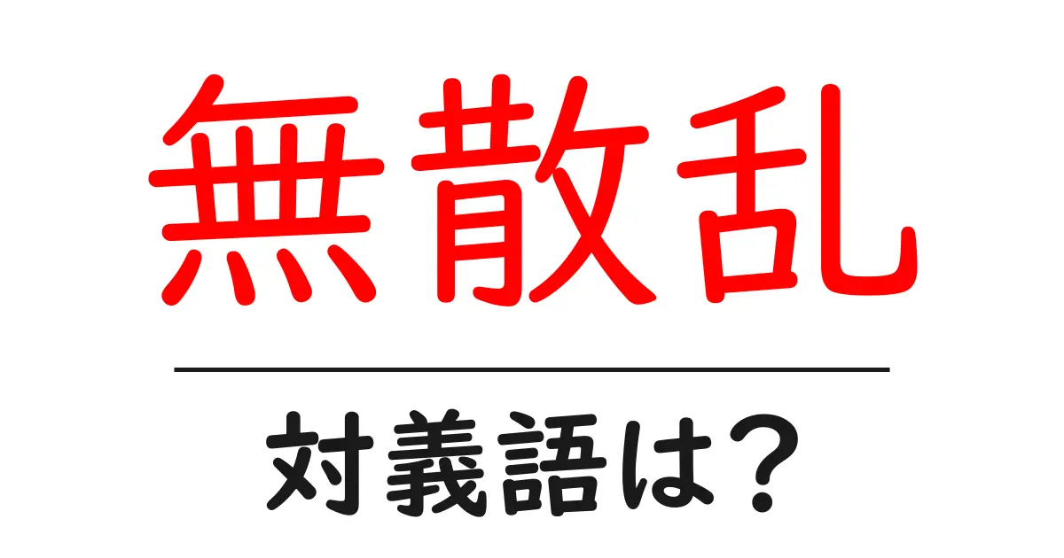 無散乱の対義語・反対語を使用例を交えて分かりやすく解説!