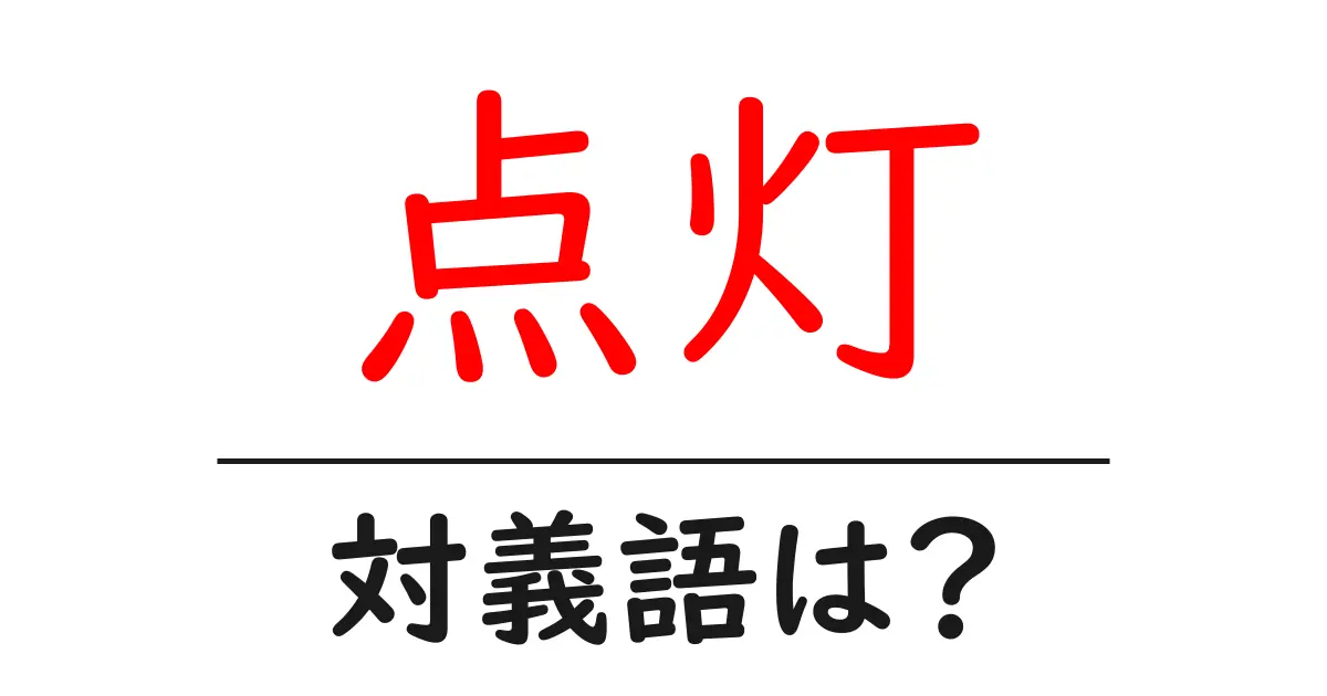 点灯の対義語・反対語を使用例を交えて分かりやすく解説!