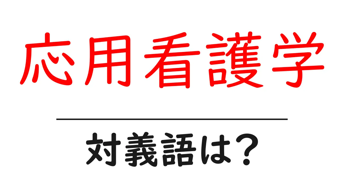 応用看護学の対義語・反対語を使用例を交えて分かりやすく解説!