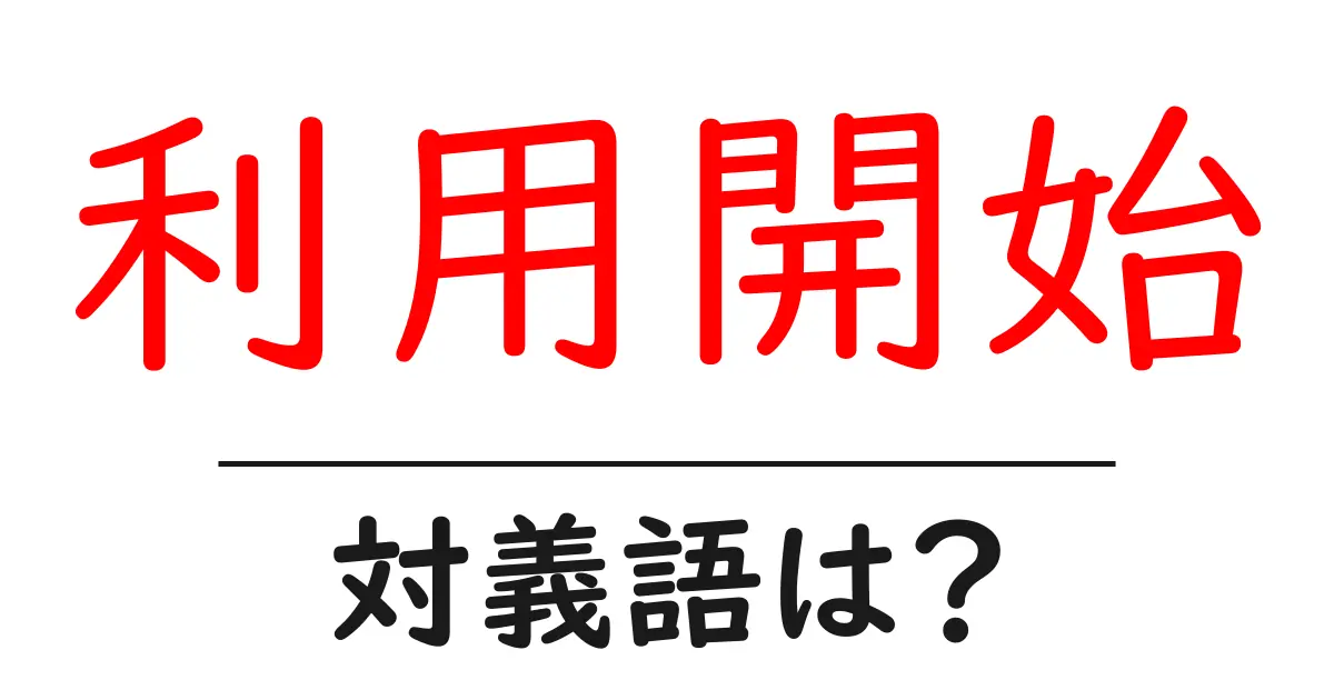 利用開始の対義語・反対語を使用例を交えて分かりやすく解説!