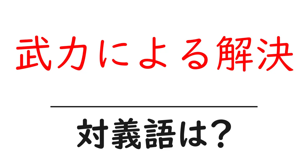 武力による解決の対義語・反対語を使用例を交えて分かりやすく解説!