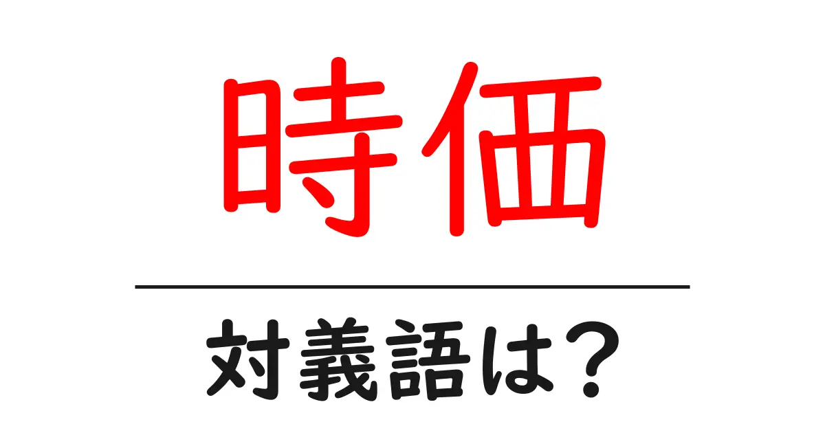 時価の対義語・反対語を使用例を交えて分かりやすく解説!