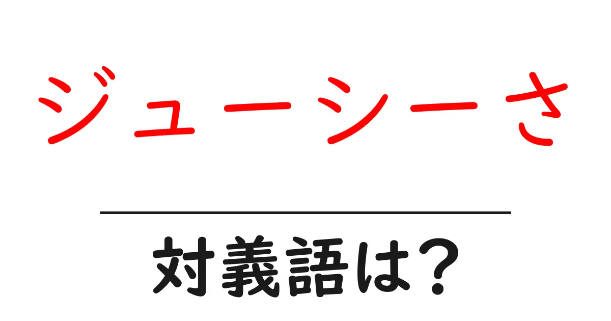 ジューシーさの対義語・反対語を使用例を交えて分かりやすく解説!