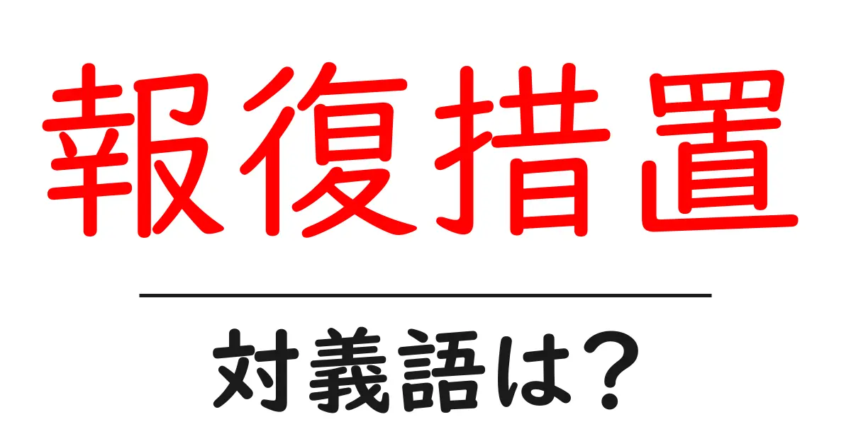 報復措置の対義語・反対語を使用例を交えて分かりやすく解説!
