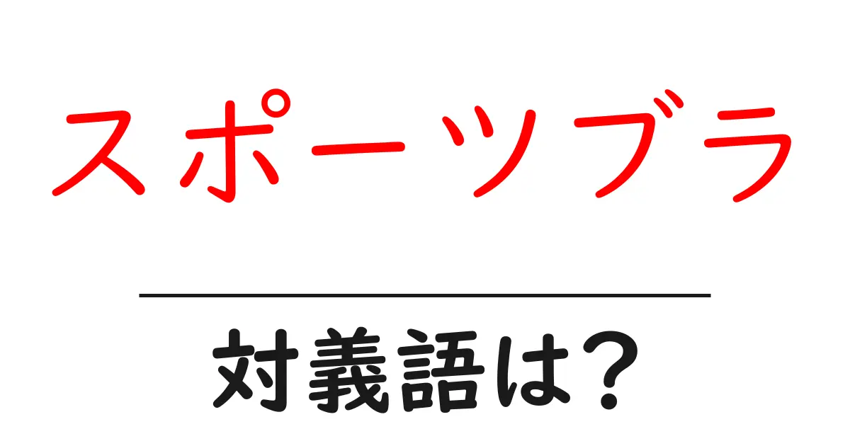 スポーツブラの対義語・反対語を使用例を交えて分かりやすく解説!