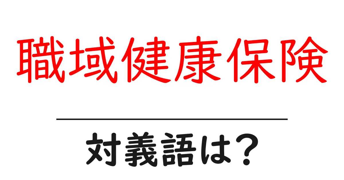 職域健康保険の対義語・反対語を使用例を交えて分かりやすく解説!