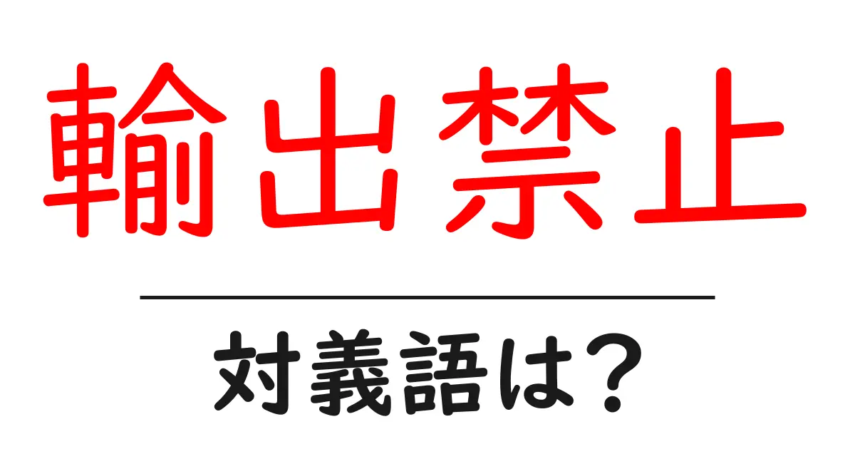 輸出禁止の対義語・反対語を使用例を交えて分かりやすく解説！