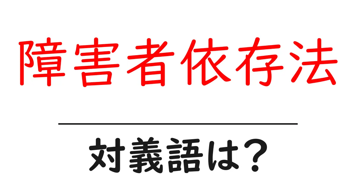 障害者依存法の対義語・反対語を使用例を交えて分かりやすく解説!