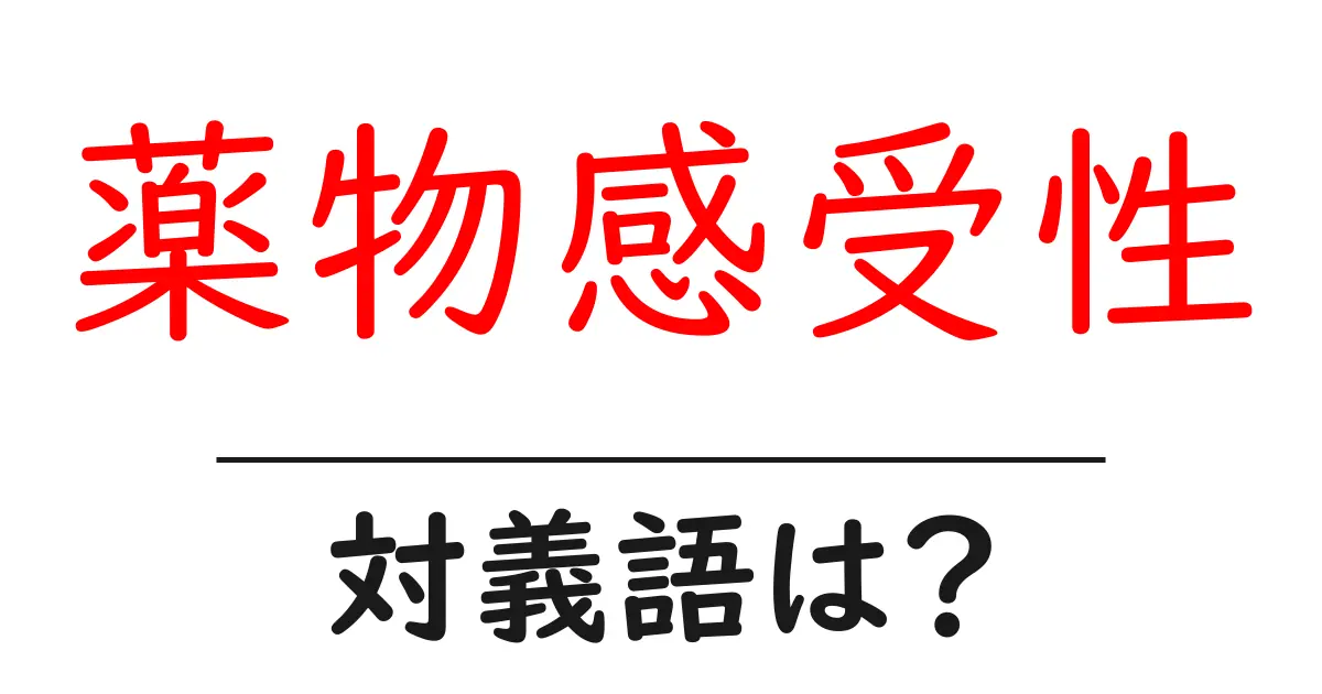 薬物感受性の対義語・反対語を使用例を交えて分かりやすく解説!