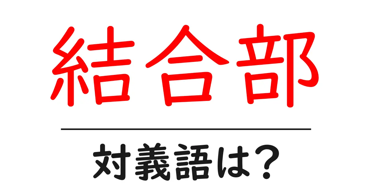 結合部の対義語・反対語を使用例を交えて分かりやすく解説!