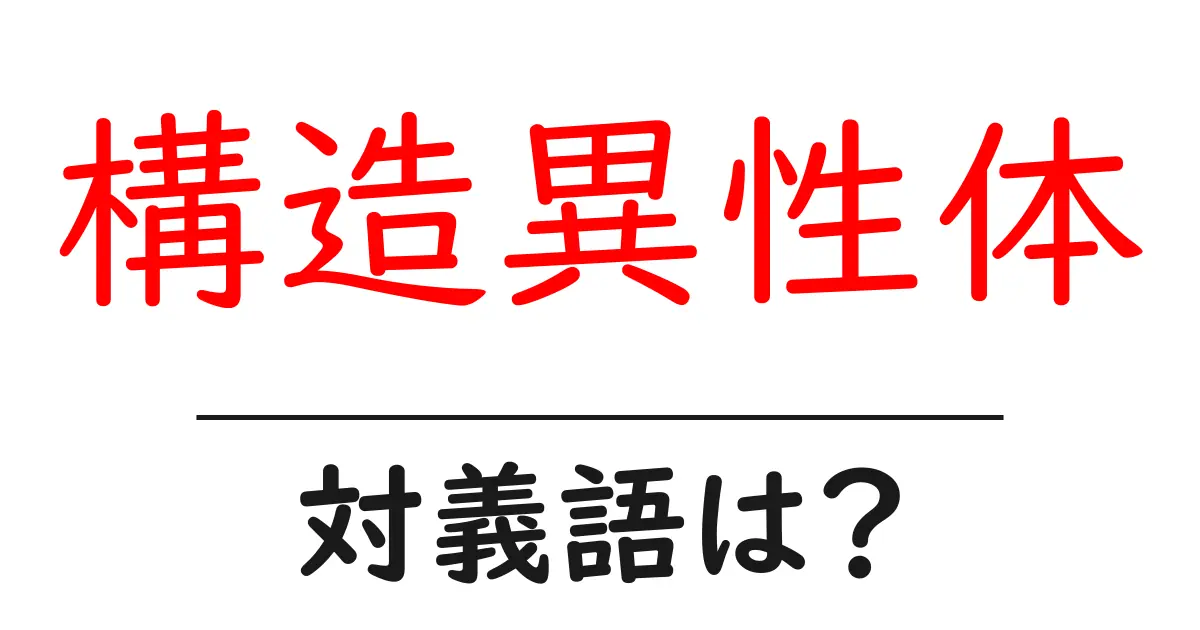 構造異性体の対義語・反対語を使用例を交えて分かりやすく解説!