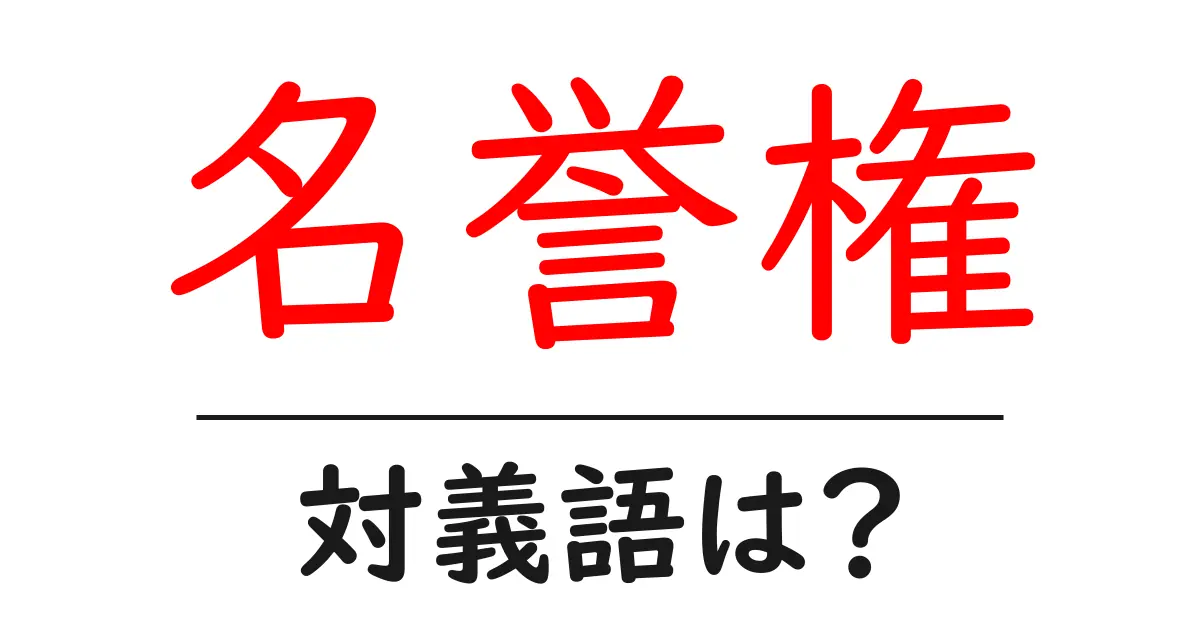 名誉権の対義語・反対語を使用例を交えて分かりやすく解説!