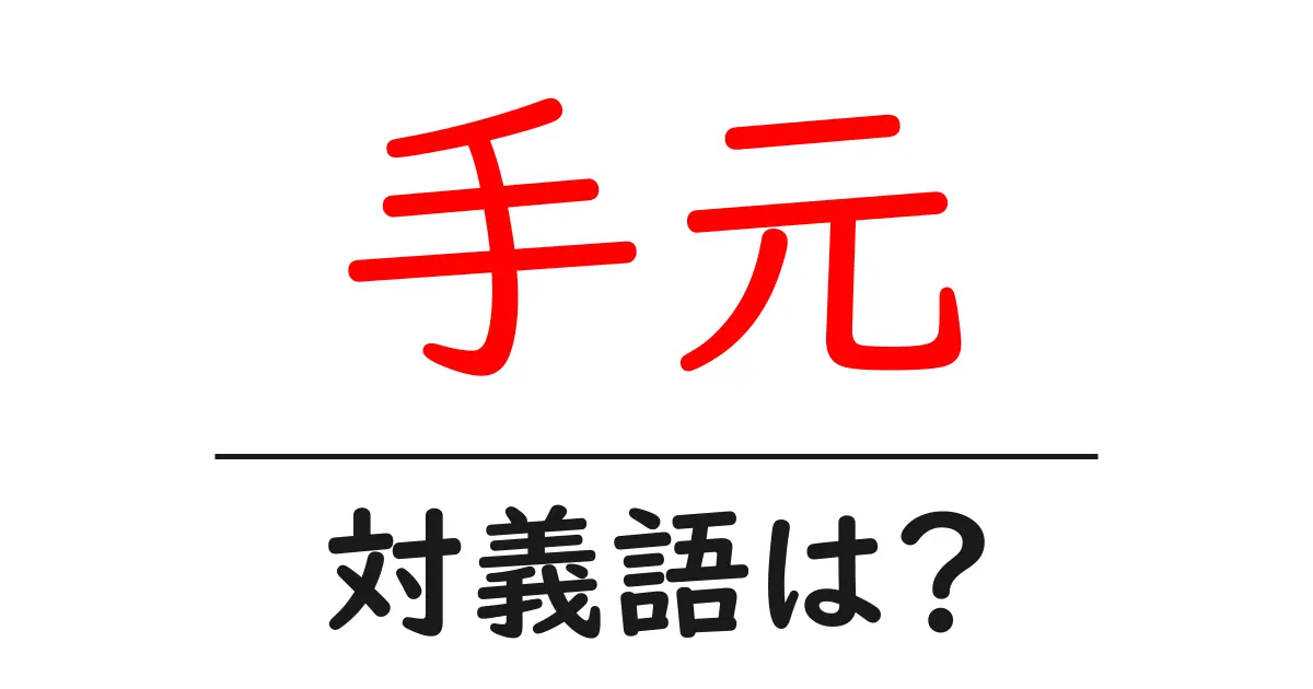 手元の対義語・反対語を使用例を交えて分かりやすく解説!