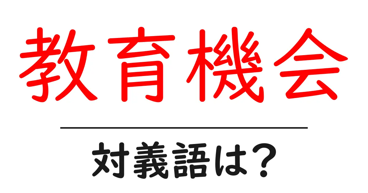 教育機会の対義語・反対語を使用例を交えて分かりやすく解説！