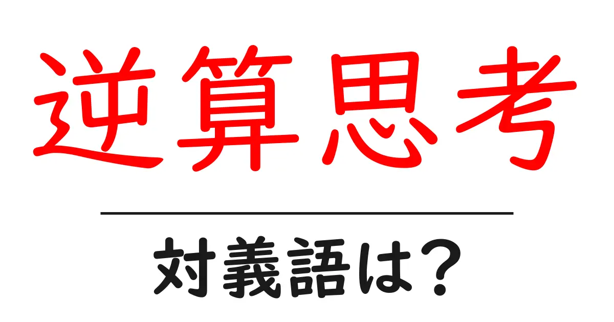 逆算思考の対義語・反対語を使用例を交えて分かりやすく解説!