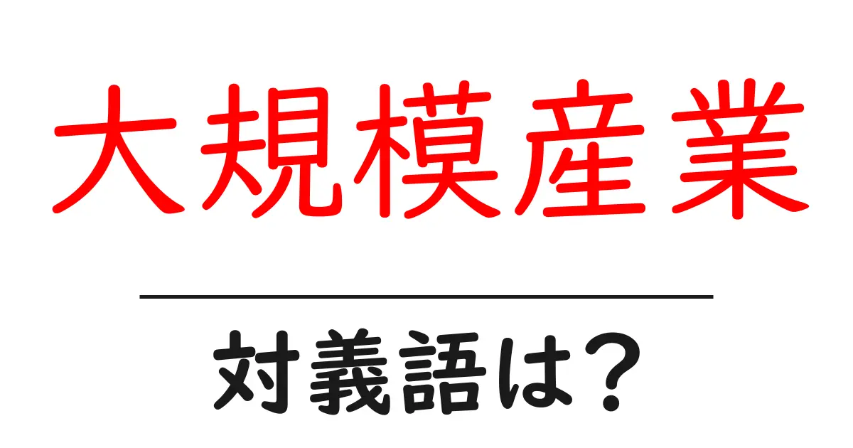 大規模産業の対義語・反対語を使用例を交えて分かりやすく解説!