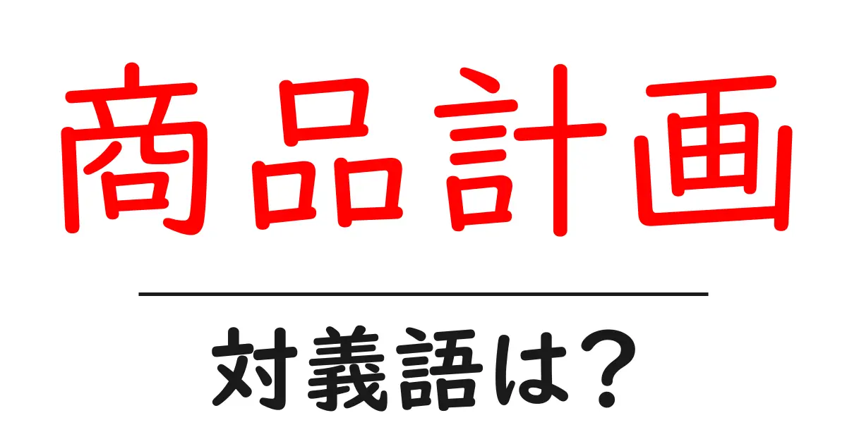 商品計画の対義語・反対語を使用例を交えて分かりやすく解説!