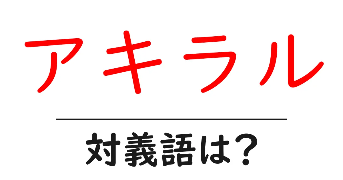 アキラルの対義語・反対語を使用例を交えて分かりやすく解説!