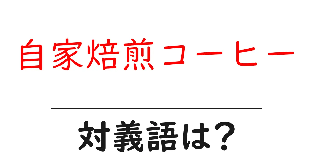 自家焙煎コーヒーの対義語・反対語を使用例を交えて分かりやすく解説!