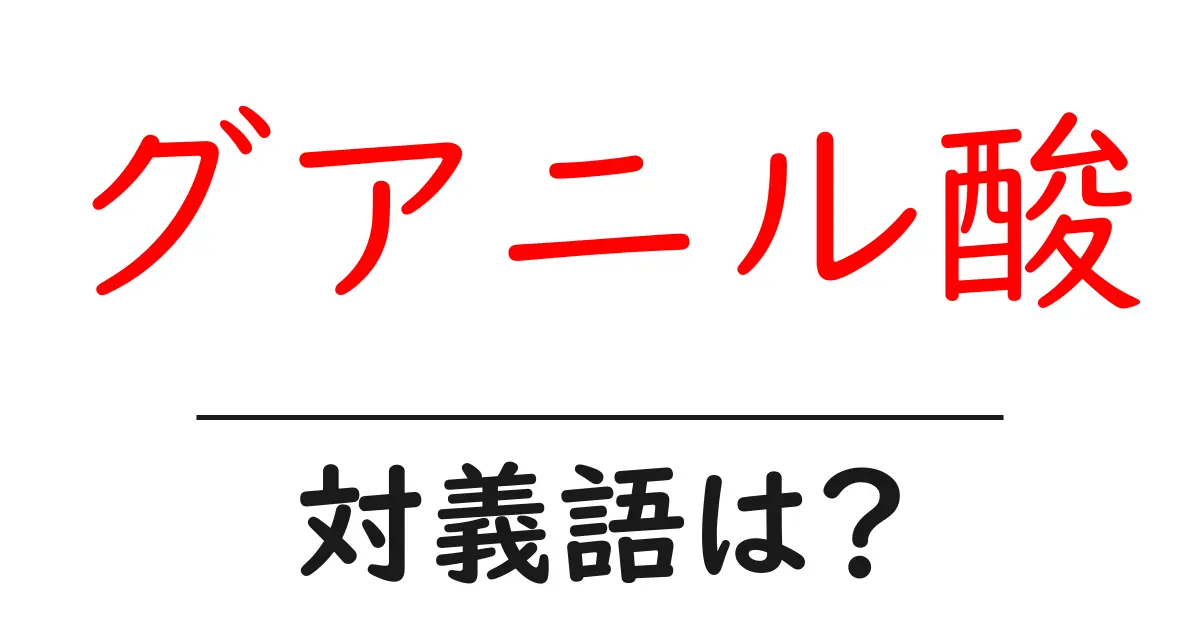 グアニル酸の対義語・反対語を使用例を交えて分かりやすく解説!