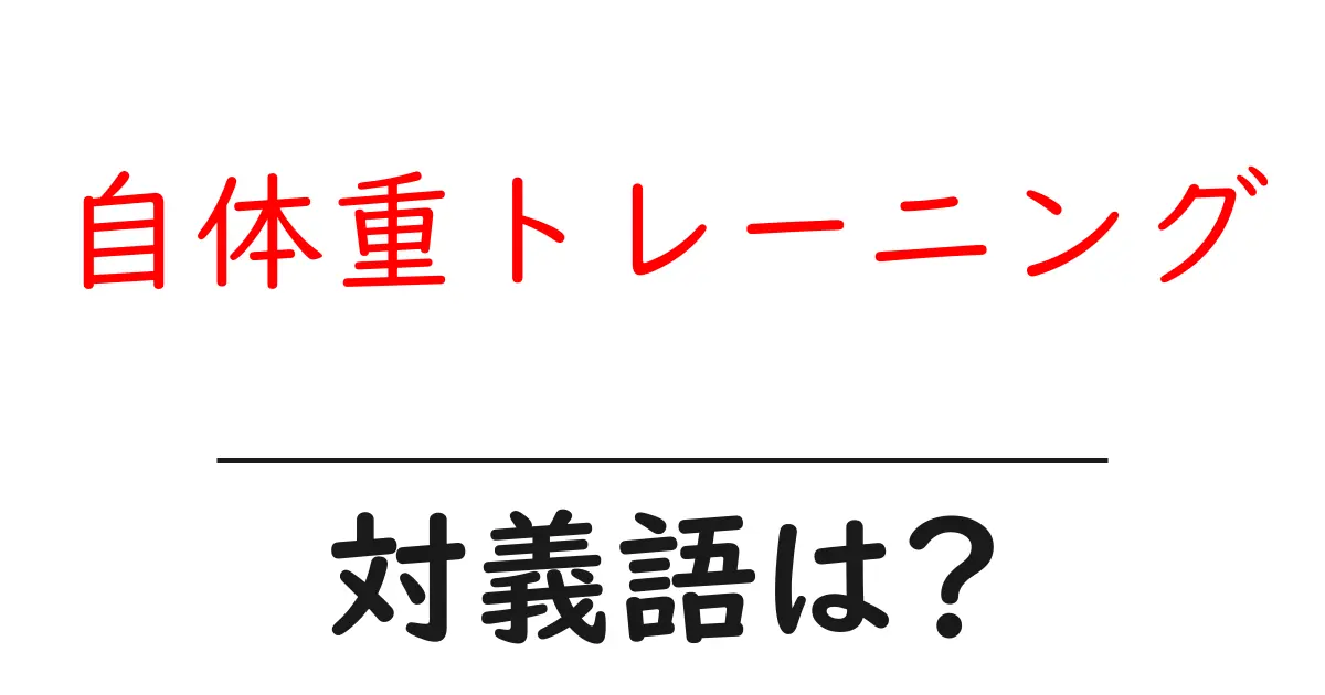 自体重トレーニングの対義語・反対語を使用例を交えて分かりやすく解説!