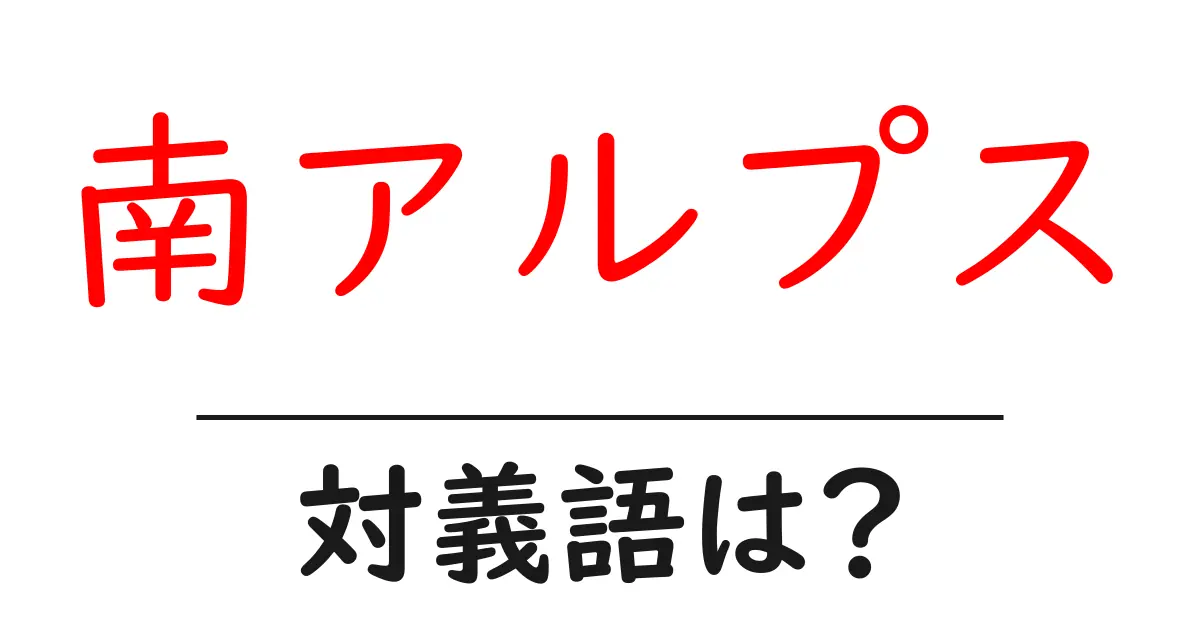 南アルプスの対義語・反対語を使用例を交えて分かりやすく解説!
