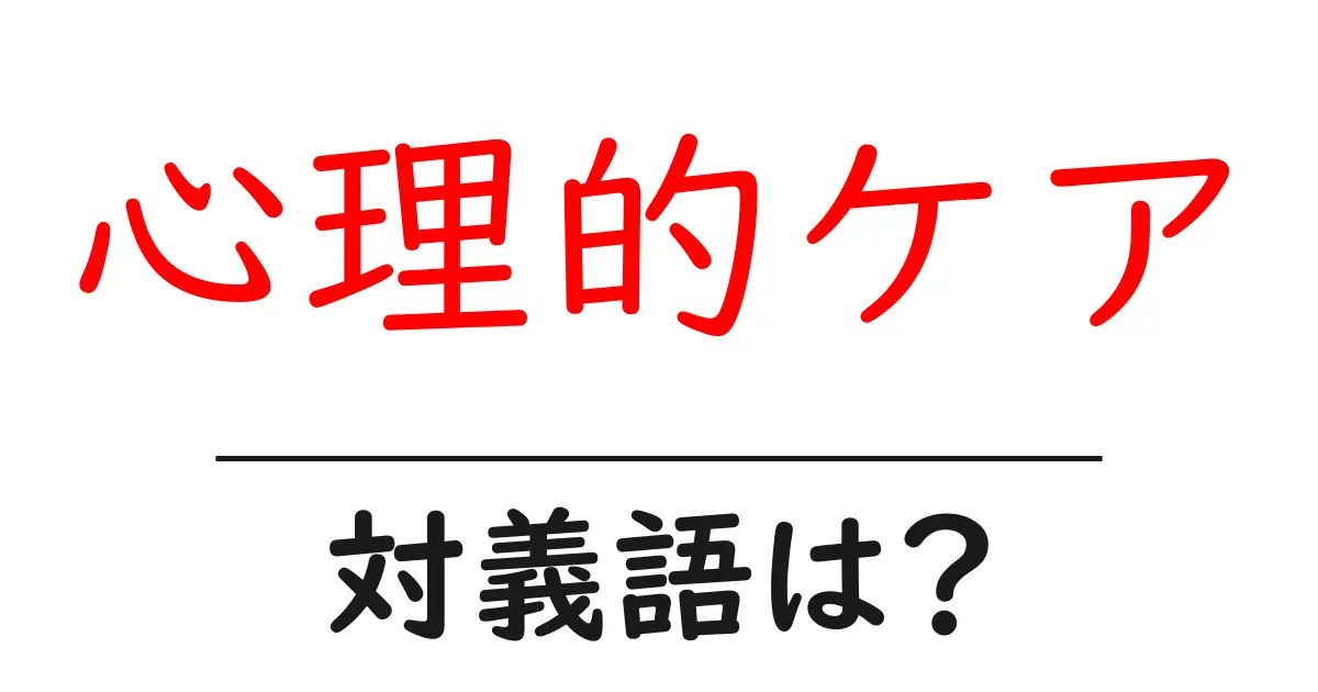 心理的ケアの対義語・反対語を使用例を交えて分かりやすく解説!