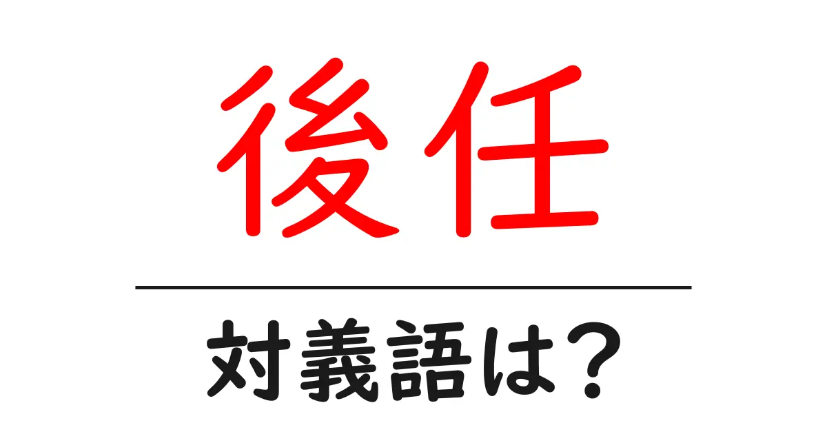 後任の対義語・反対語を使用例を交えて分かりやすく解説!