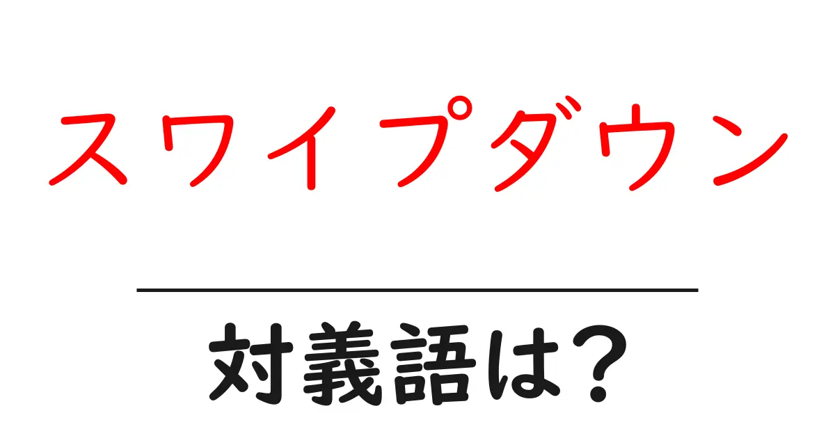 スワイプダウンの対義語・反対語を使用例を交えて分かりやすく解説!