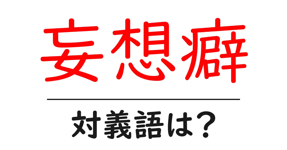 妄想癖の対義語・反対語を使用例を交えて分かりやすく解説!