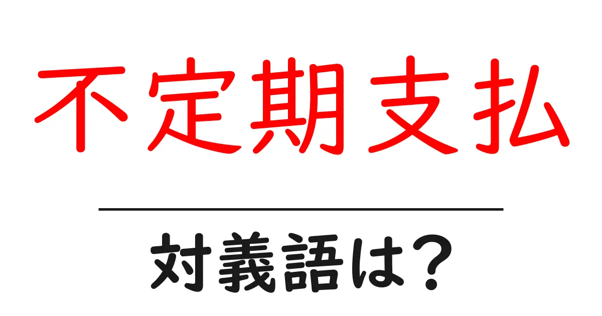 不定期支払の対義語・反対語を使用例を交えて分かりやすく解説!