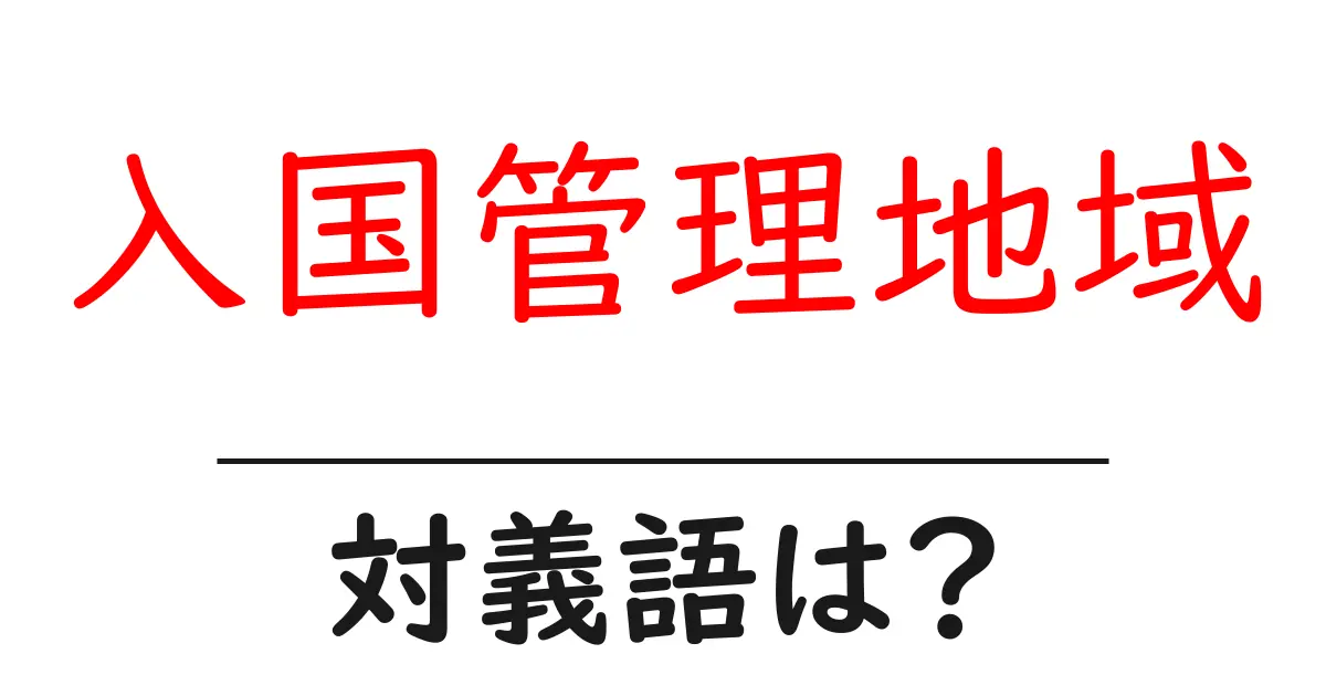 入国管理地域の対義語・反対語を使用例を交えて分かりやすく解説！