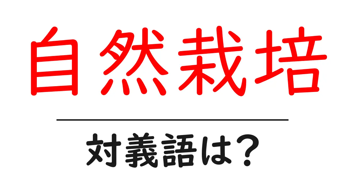 自然栽培の対義語・反対語を使用例を交えて分かりやすく解説!
