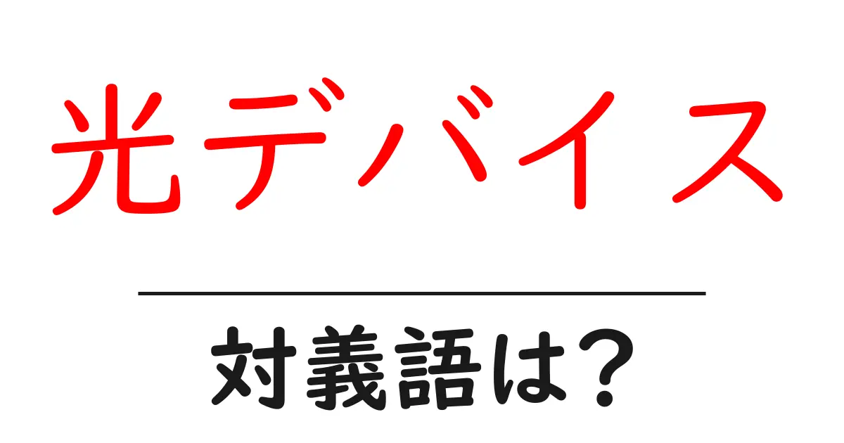 光デバイスの対義語・反対語を使用例を交えて分かりやすく解説!