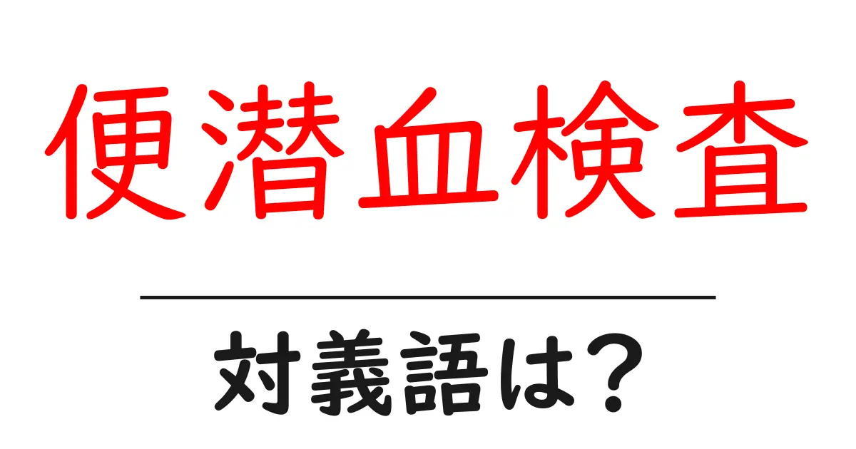 便潜血検査の対義語・反対語を使用例を交えて分かりやすく解説!
