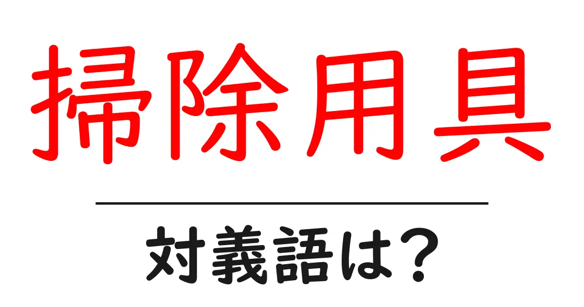 掃除用具の対義語・反対語を使用例を交えて分かりやすく解説!