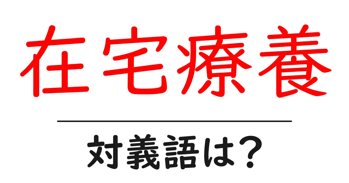 在宅療養の対義語・反対語を使用例を交えて分かりやすく解説!