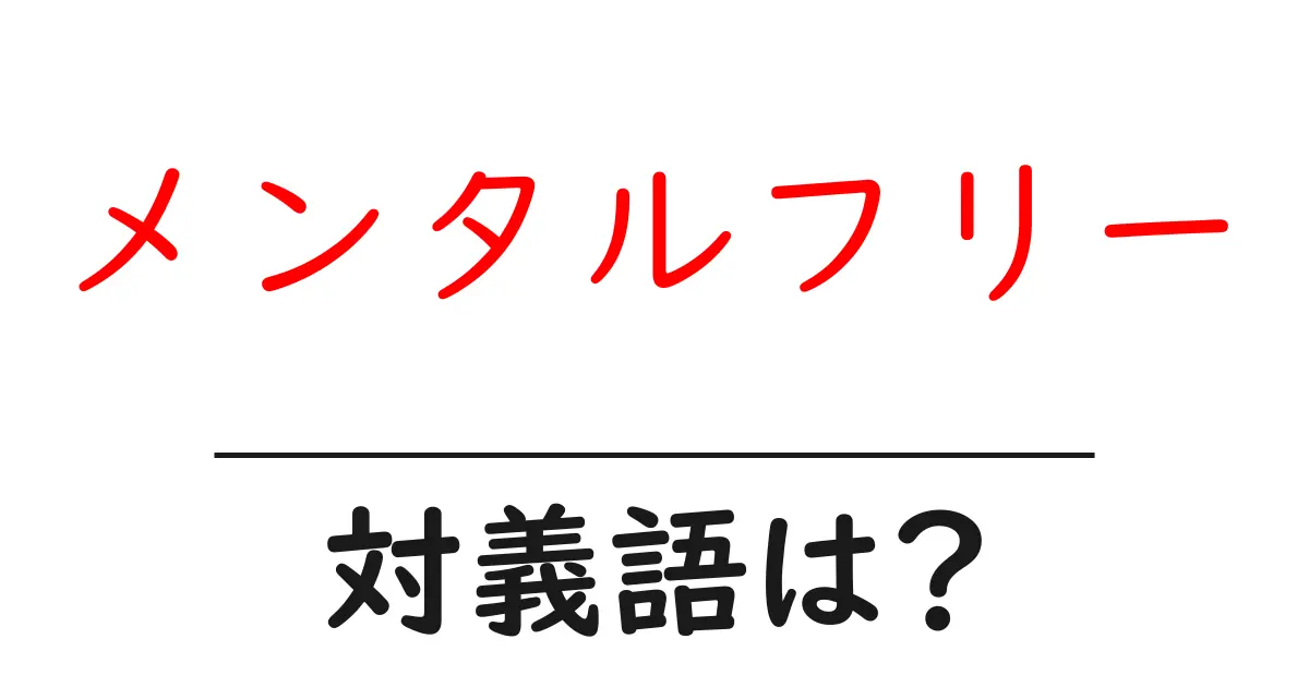 メンタルフリーの対義語・反対語を使用例を交えて分かりやすく解説!