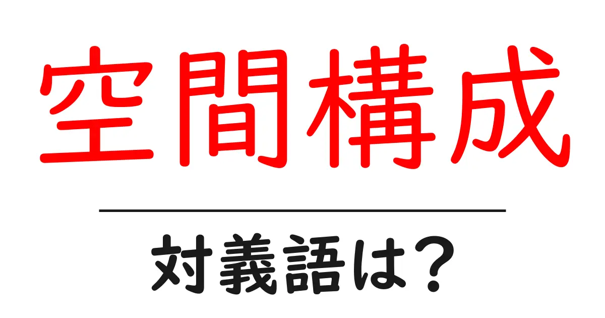 空間構成の対義語・反対語を使用例を交えて分かりやすく解説！