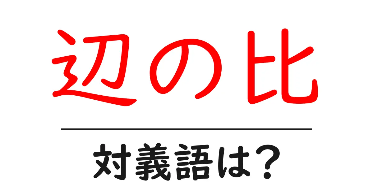 辺の比の対義語・反対語を使用例を交えて分かりやすく解説!