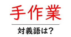 手作業の対義語・反対語を使用例を交えて分かりやすく解説！