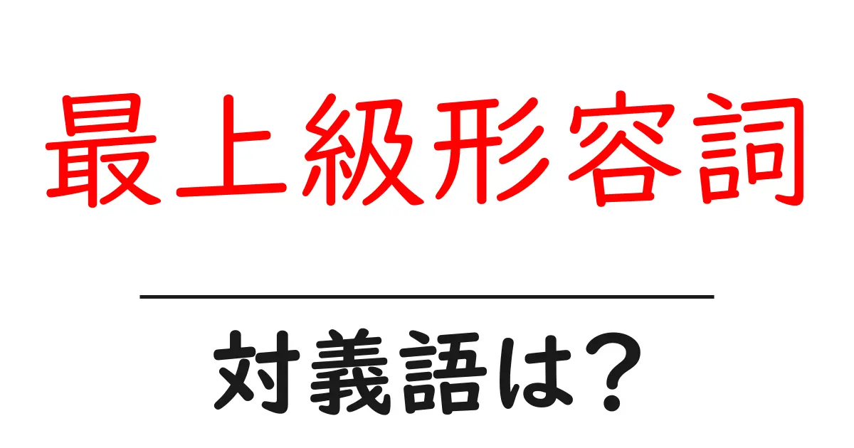 最上級形容詞の対義語・反対語を使用例を交えて分かりやすく解説!
