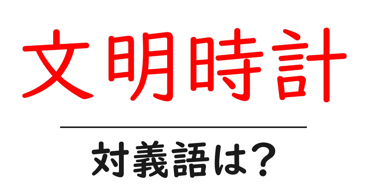 文明時計の対義語・反対語を使用例を交えて分かりやすく解説!