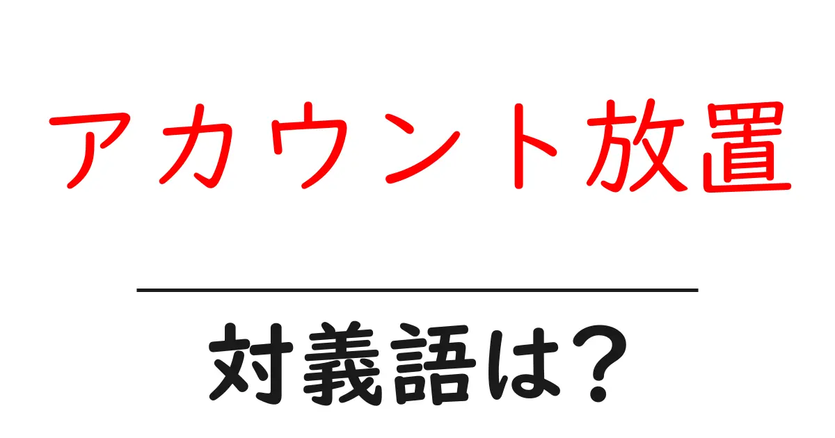 アカウント放置の対義語・反対語を使用例を交えて分かりやすく解説!