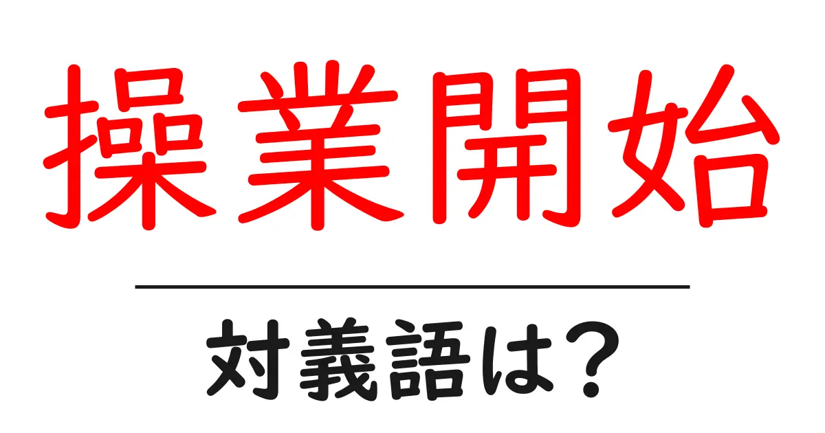 操業開始の対義語・反対語を使用例を交えて分かりやすく解説!