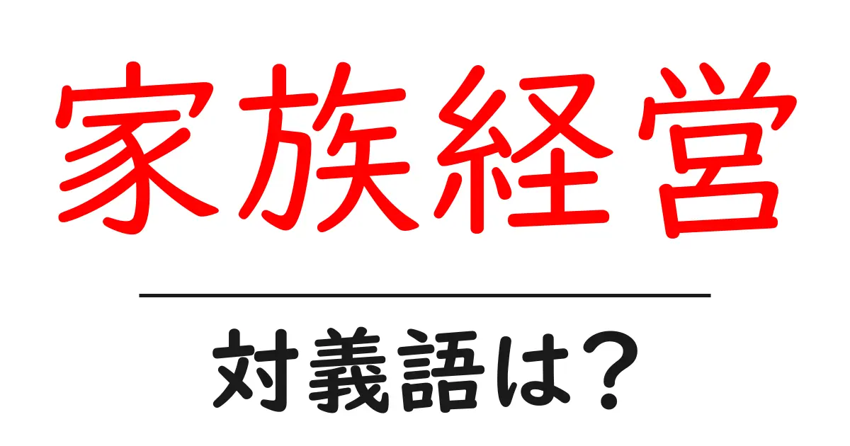 家族経営の対義語・反対語を使用例を交えて分かりやすく解説！